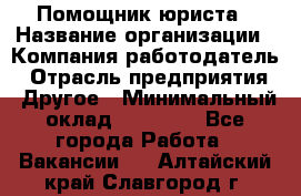 Помощник юриста › Название организации ­ Компания-работодатель › Отрасль предприятия ­ Другое › Минимальный оклад ­ 20 000 - Все города Работа » Вакансии   . Алтайский край,Славгород г.